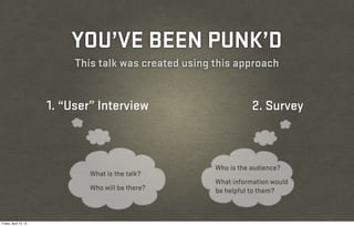 YOU’VE BEEN PUNK’D
                            This talk was created using this approach


                       1. “User” Interview                         2. Survey



                                                        Who is the audience?
                               What is the talk?
                                                        What information would
                               Who will be there?       be helpful to them?



Friday, April 12, 13
 