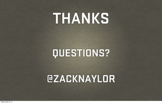 THANKS

                       QUESTIONS?

                       @ZACKNAYLOR
Friday, April 12, 13
 