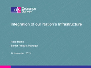 Integration of our Nation’s Infrastructure

Rollo Home
Senior Product Manager
14 November 2013

 