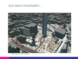 Just about visualisation …

Image courtesy of Autodesk Uk

 