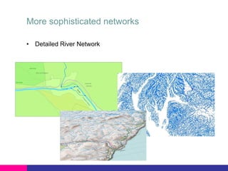 More sophisticated networks
• Detailed River Network

Scottish Detailed River Network (Clyde area)
Pre Alpha, February 2012

 