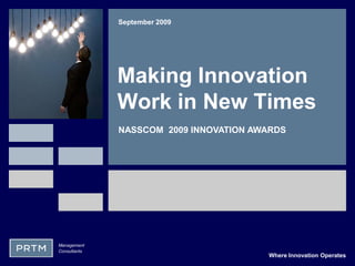 September 2009




              Making Innovation
              Work in New Times
              NASSCOM 2009 INNOVATION AWARDS




Management
Consultants
                                        Where Innovation Operates
 