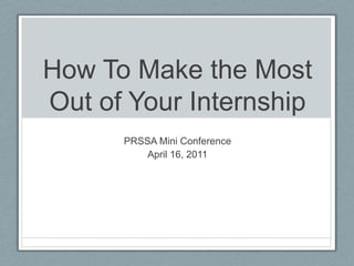 How To Make the Most Out of Your Internship PRSSA Mini Conference April 16, 2011 