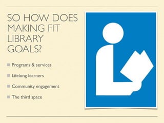 SO HOW DOES
MAKING FIT
LIBRARY
GOALS?
Programs & services
Lifelong learners
Community engagement
The third space
 