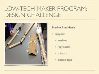 LOW-TECH MAKER PROGRAM:
DESIGN CHALLENGE
Marble Run Mania
Supplies:
marbles
recyclables
scissors
electric tape
 