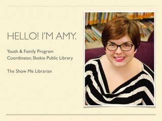 HELLO! I’M AMY.
Youth & Family Program
Coordinator, Skokie Public Library
The Show Me Librarian
 
