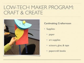 LOW-TECH MAKER PROGRAM:
CRAFT & CREATE
Cardmaking Crafternoon
Supplies:
paper
art supplies
scissors, glue, & tape
papercraft books
 