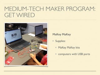 MEDIUM-TECH MAKER PROGRAM:
GET WIRED
MaKey MaKey
Supplies:
MaKey MaKey kits
computers with USB ports
 