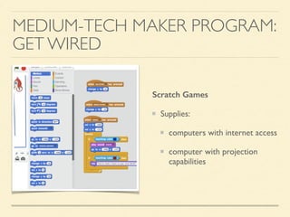 MEDIUM-TECH MAKER PROGRAM:
GET WIRED
Scratch Games
Supplies:
computers with internet access
computer with projection
capabilities
 