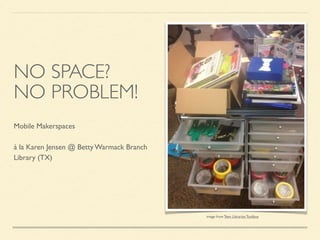 NO SPACE?
NO PROBLEM!
Mobile Makerspaces
à la Karen Jensen @ Betty Warmack Branch
Library (TX)
image from Teen Librarian Toolbox
 