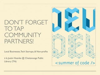 DON’T FORGET
TOTAP
COMMUNITY
PARTNERS!
Local Businesses,Tech Startups, & Non-proﬁts
à la Justin Hoenke @ Chattanooga Public
Library (TN)
 