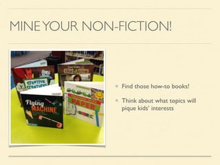 MINEYOUR NON-FICTION!
Find those how-to books!
Think about what topics will
pique kids’ interests
 