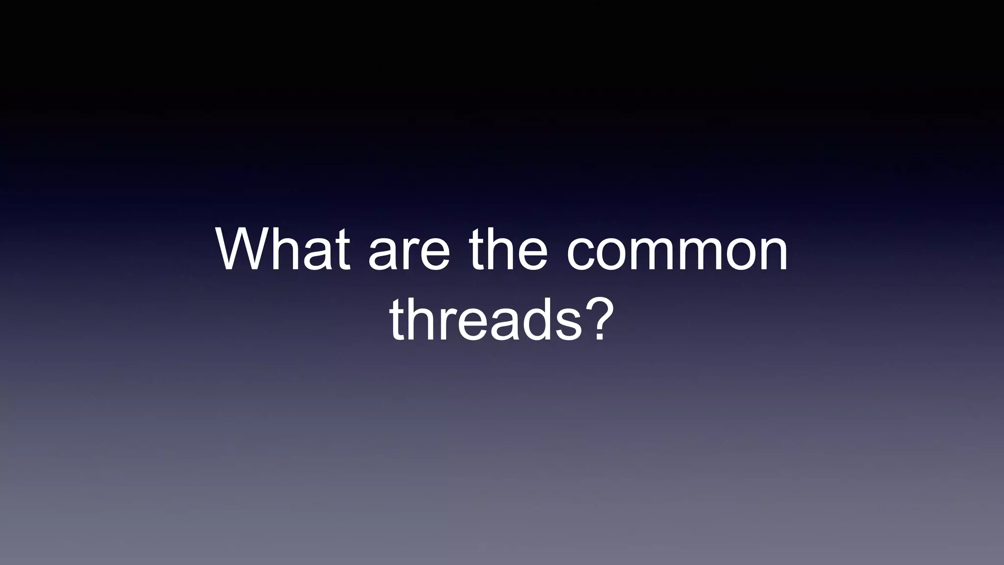 What are the common
threads?
 