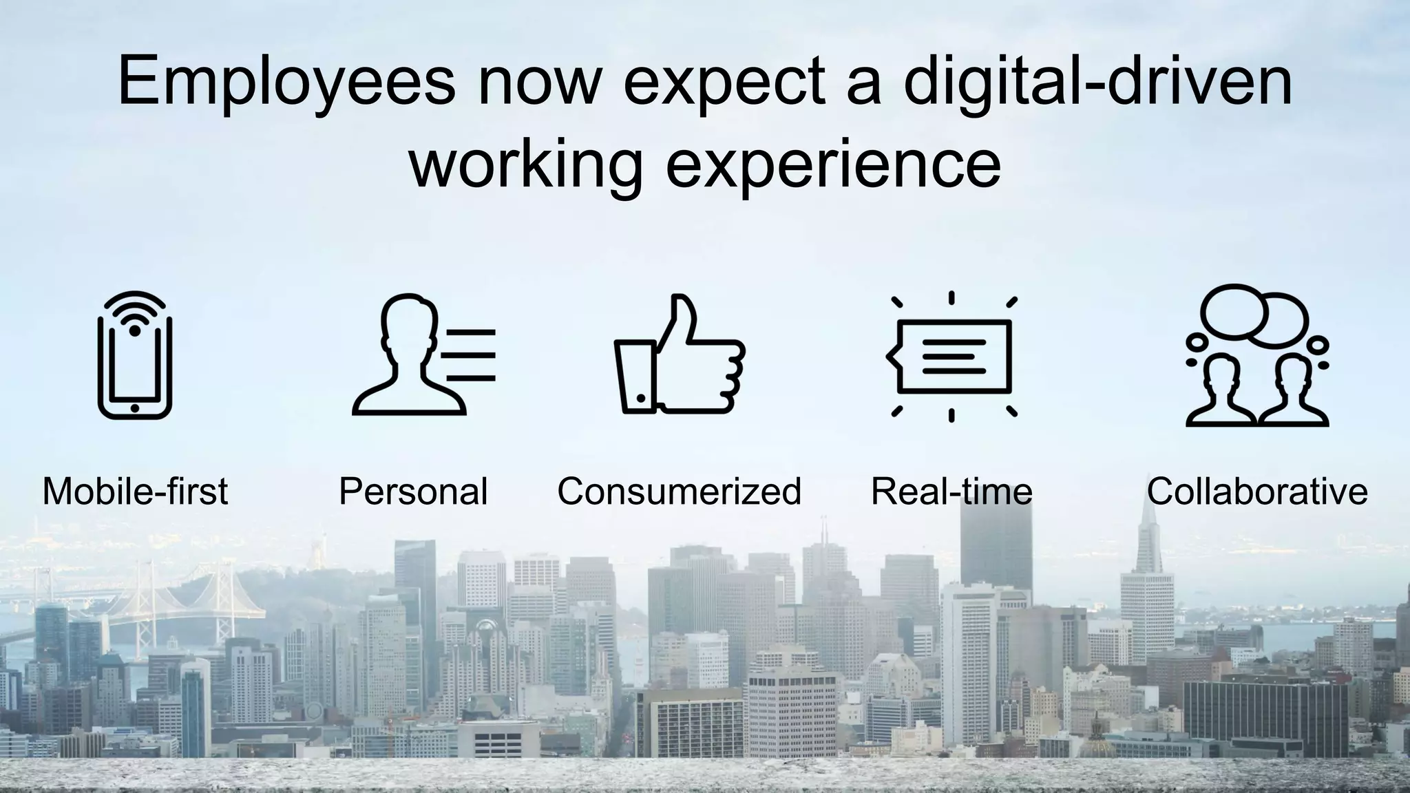 Employees now expect a digital-driven
working experience
Mobile-first Personal Consumerized Real-time Collaborative
 