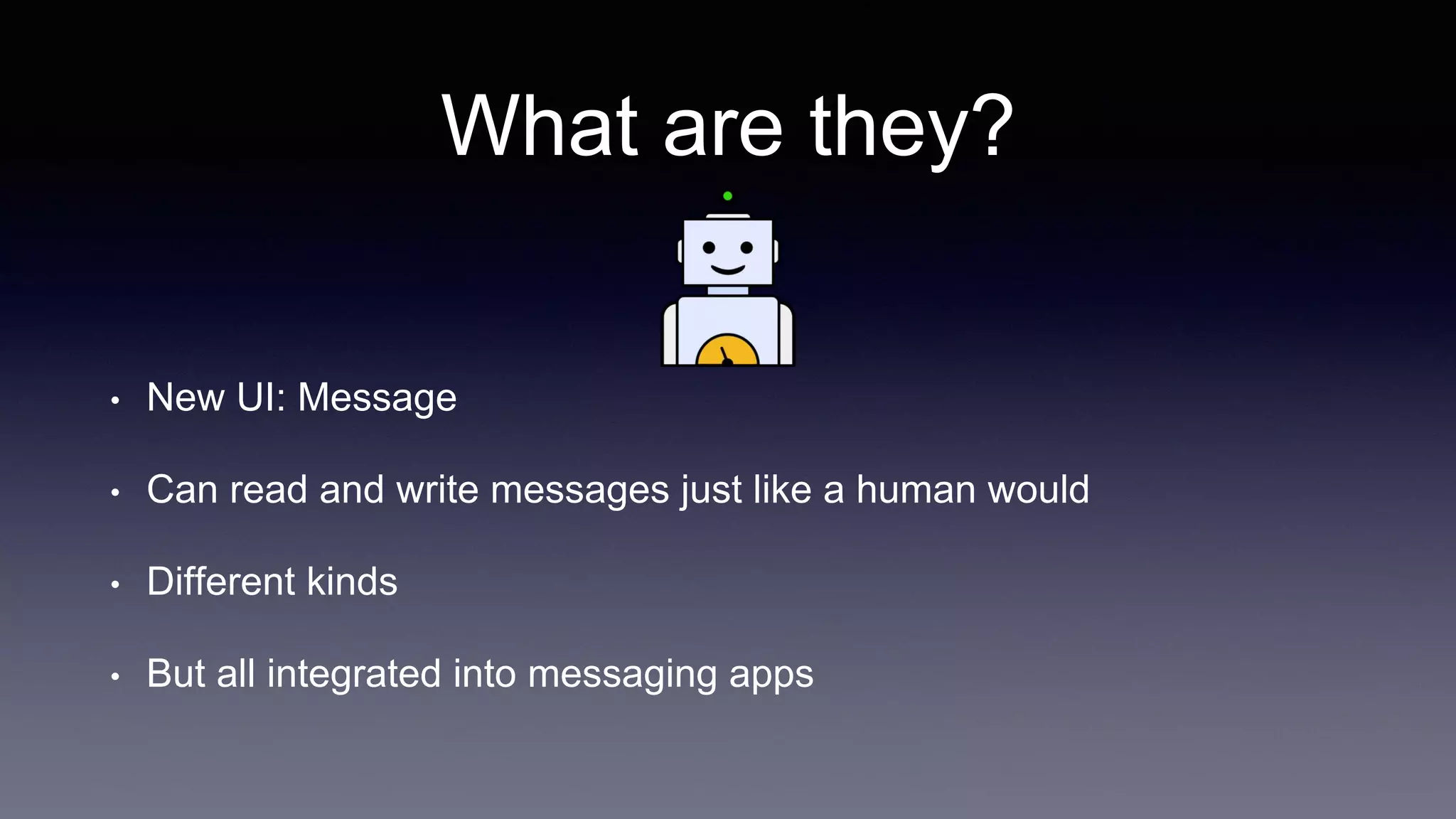 What are they?
• New UI: Message
• Can read and write messages just like a human would
• Different kinds
• But all integrated into messaging apps
 