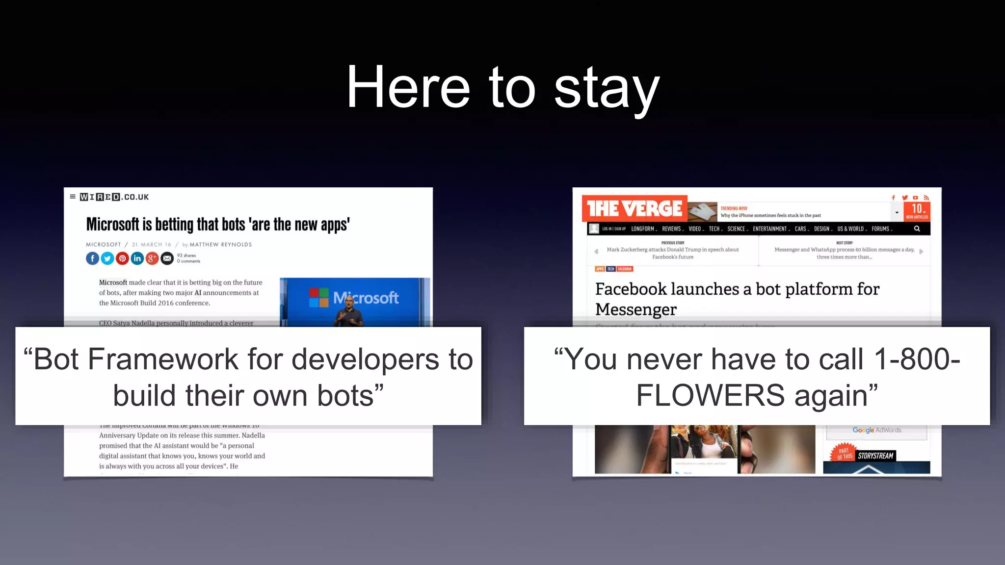 Here to stay
“Bot Framework for developers to
build their own bots”
“You never have to call 1-800-
FLOWERS again”
 