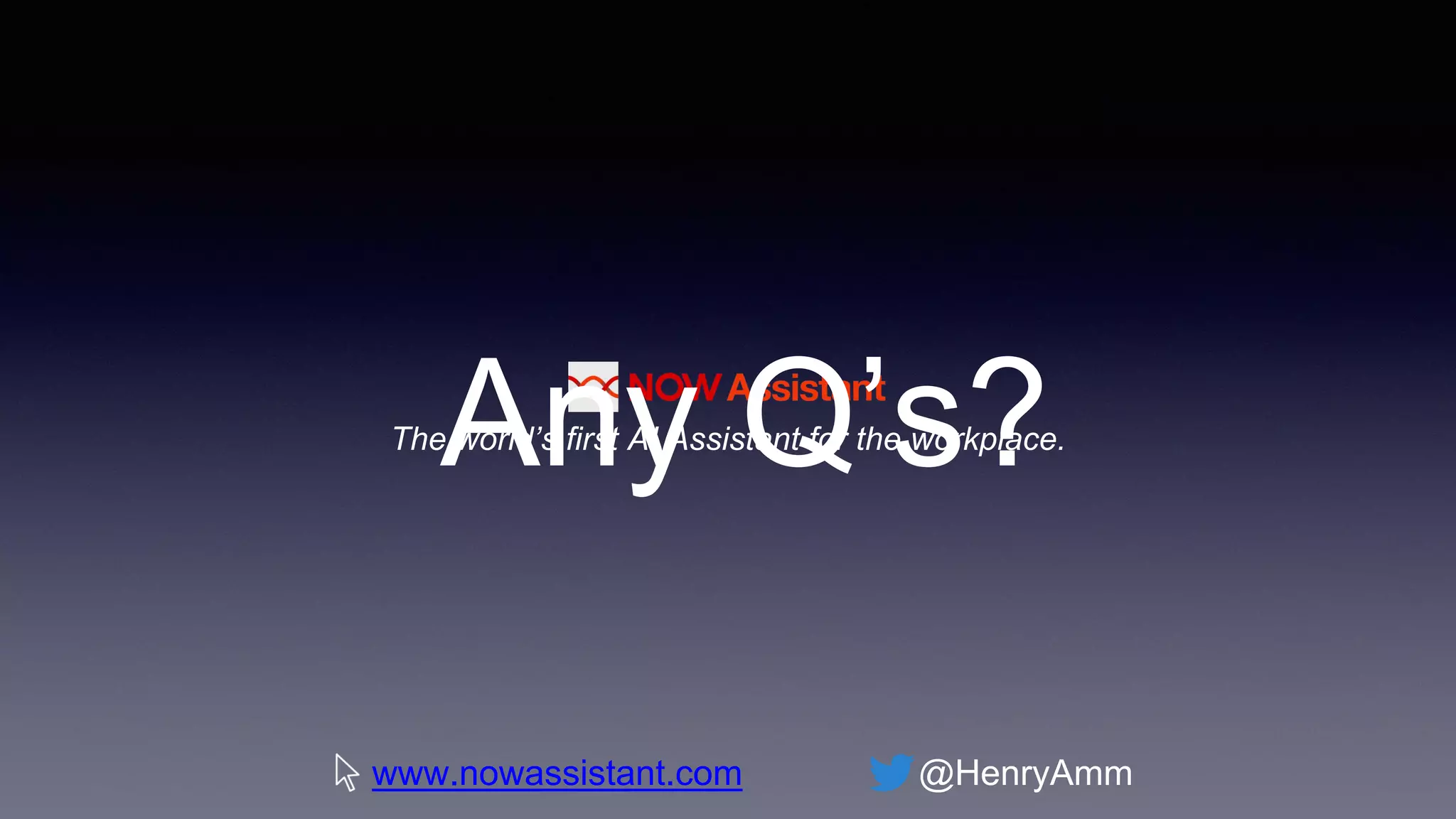 The world’s first AI Assistant for the workplace.Any Q’s?
www.nowassistant.com @HenryAmm
 