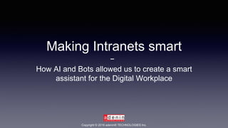 Making Intranets smart
How AI and Bots allowed us to create a smart
assistant for the Digital Workplace
Copyright © 2016 adenin® TECHNOLOGIES Inc.
 