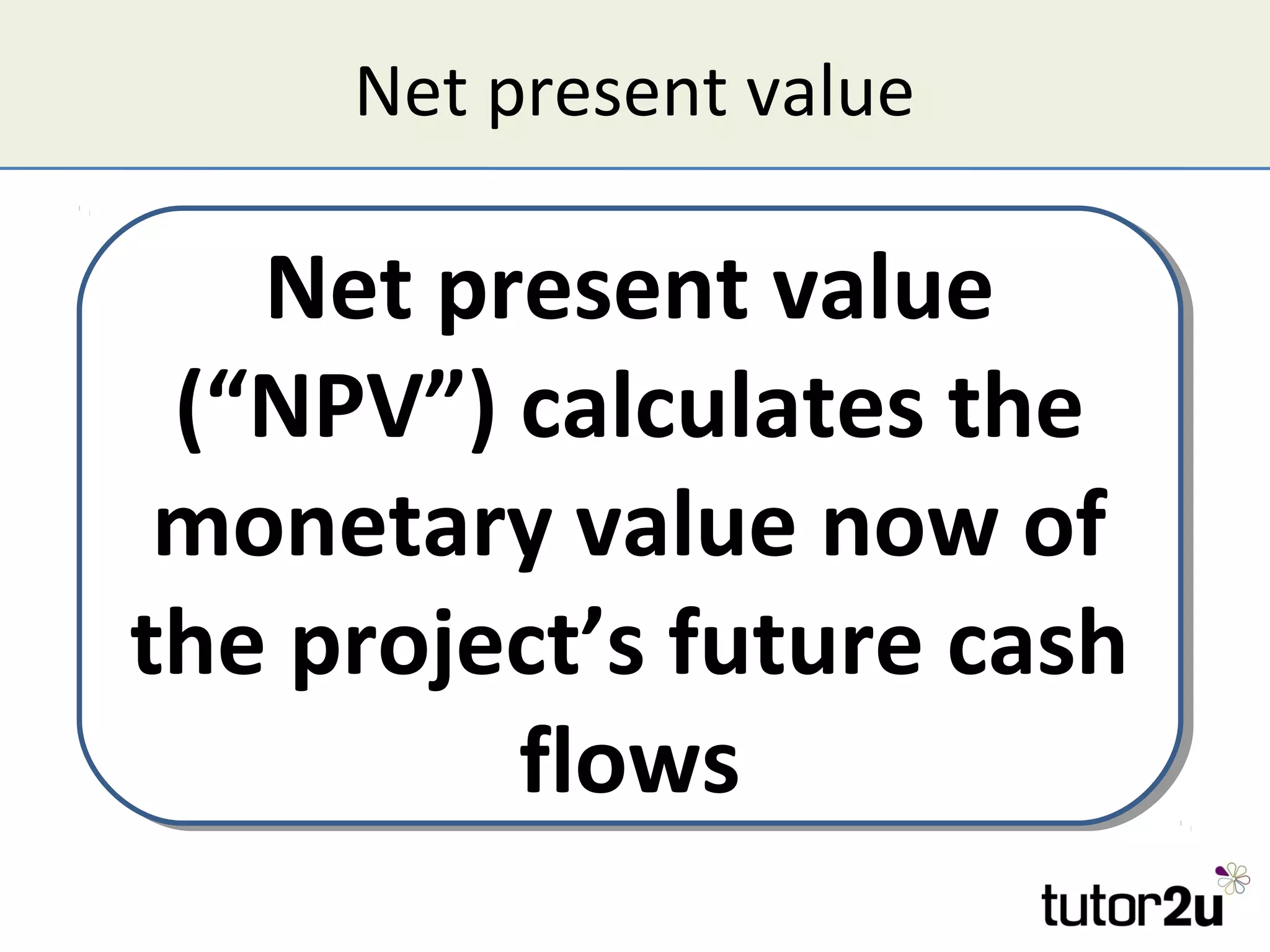 Net present value

   Net present value
   Net present value
 (“NPV”) calculates the
 (“NPV”) calculates the
 monetary value now of
 monetary value now of
the project’s future cash
the           future cash
         flows
          flows
 