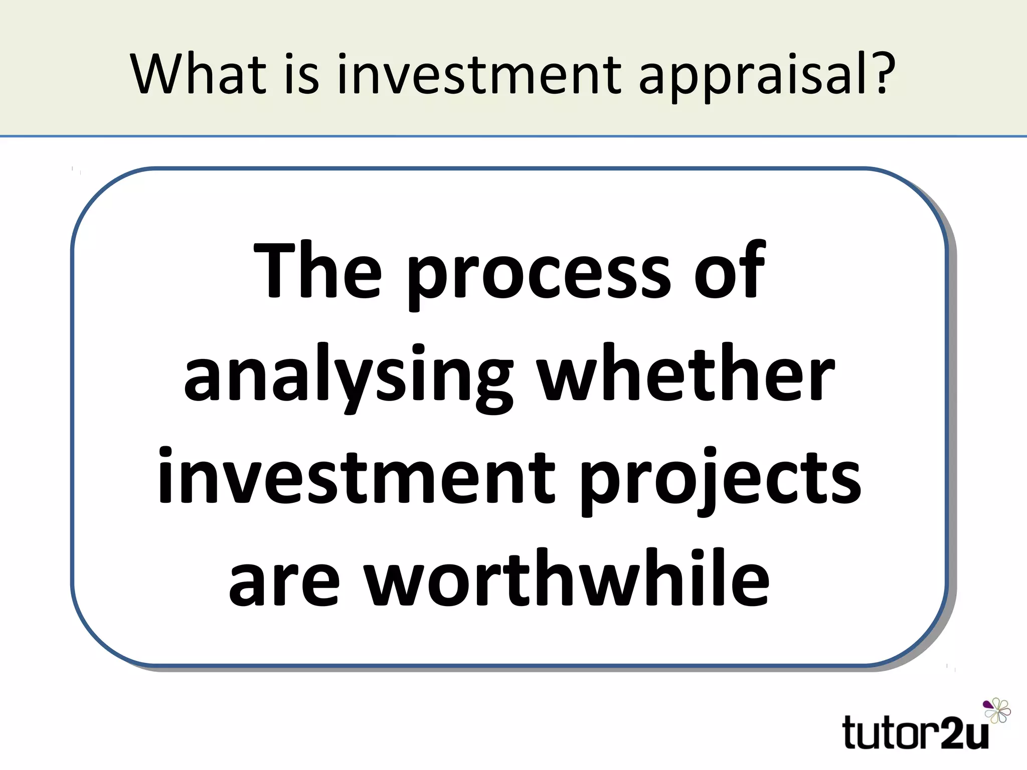 What is investment appraisal?


    The process of
  analysing whether
 investment projects
   are worthwhile
 