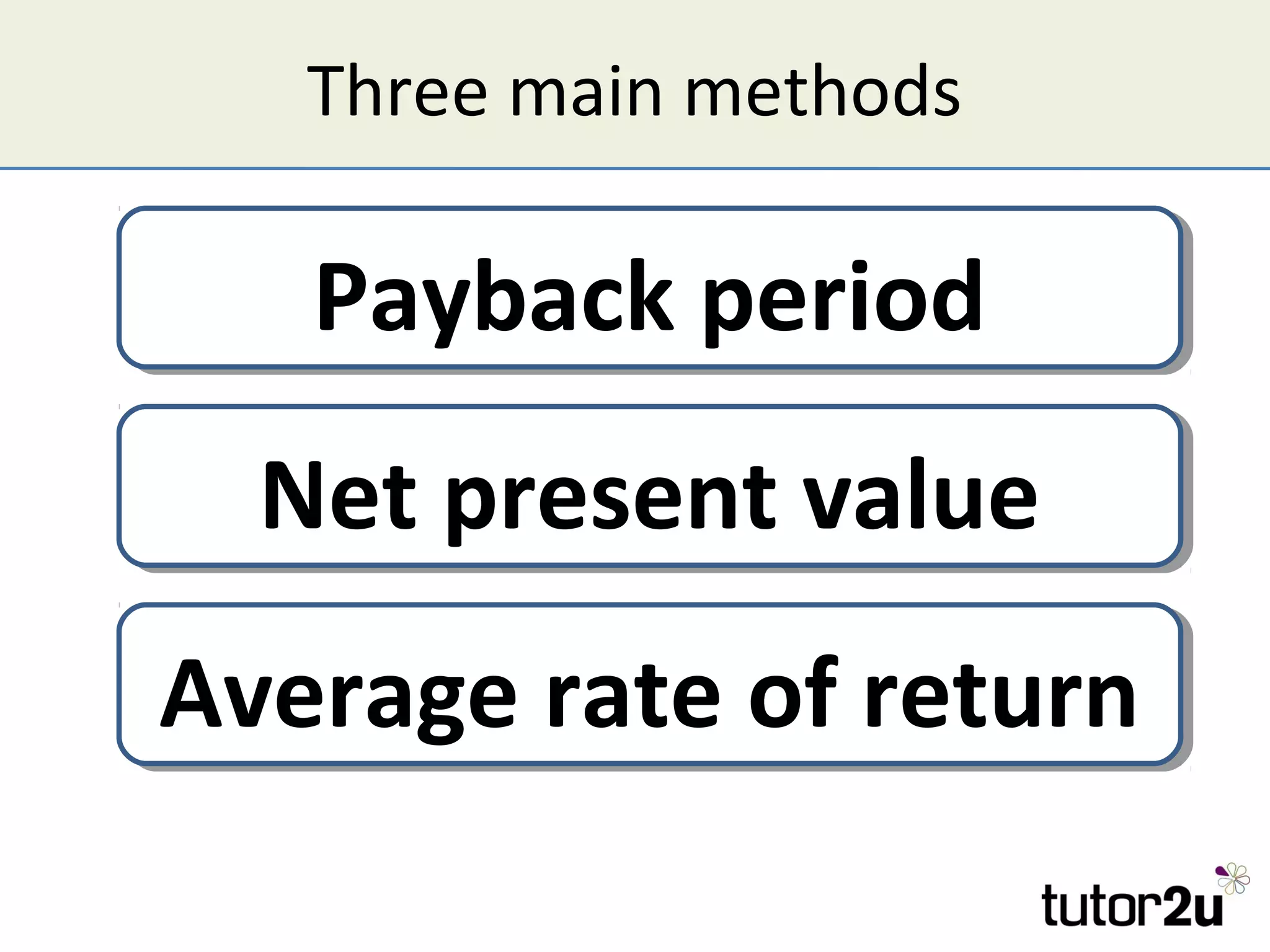 Three main methods

   Payback period
  Net present value
Average rate of return
 