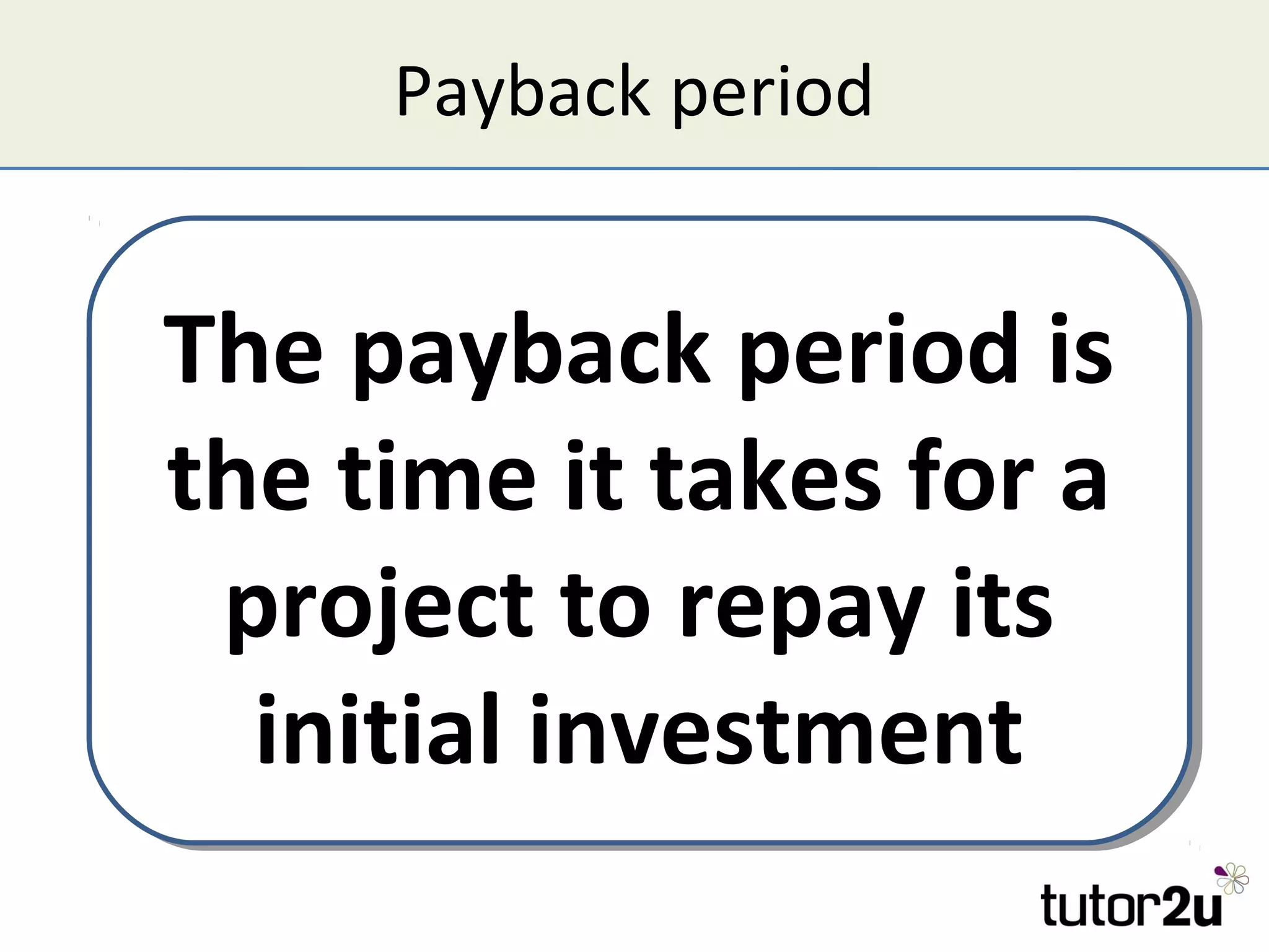 Payback period


The payback period is
the time it takes for a
 project to repay its
  initial investment
 
