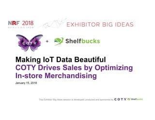 This Exhibitor Big Ideas session is developed, produced and sponsored by
+
Making IoT Data Beautiful
COTY Drives Sales by Optimizing
In-store Merchandising
January 15, 2018
 