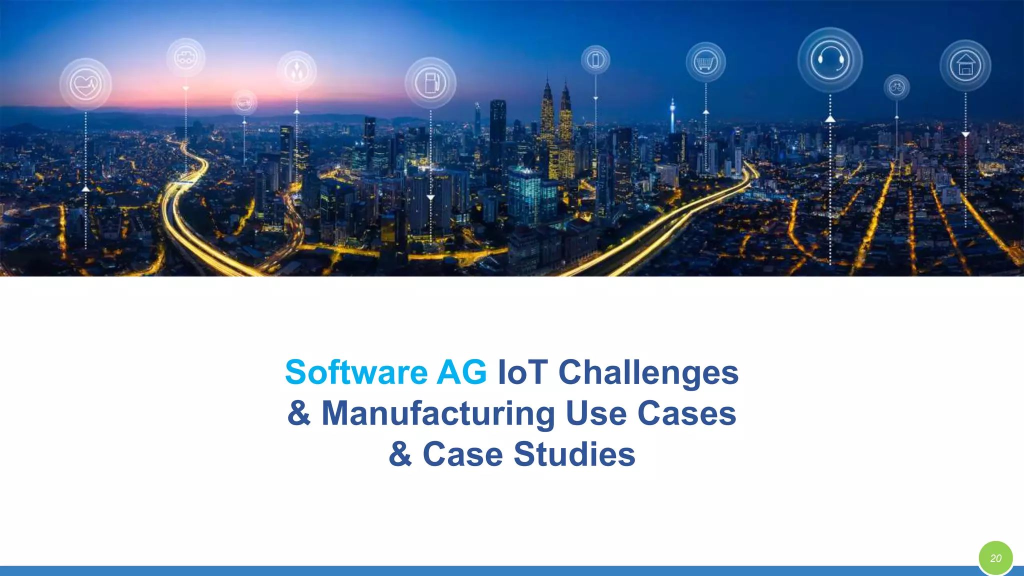 Software AG IoT Challenges
& Manufacturing Use Cases
& Case Studies
20
 