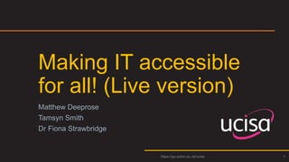 Making IT accessible
for all! (Live version)
Matthew Deeprose
Tamsyn Smith
Dr Fiona Strawbridge
1
https://go.soton.ac.uk/ucisa
 