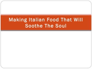 Making Italian Food That Will
     Soothe The Soul
 