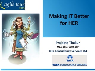 Making IT Better
for HER
Prajakta Thakur
MBA, CSM, CSPO, CSP
Tata Consultancy Services Ltd
 