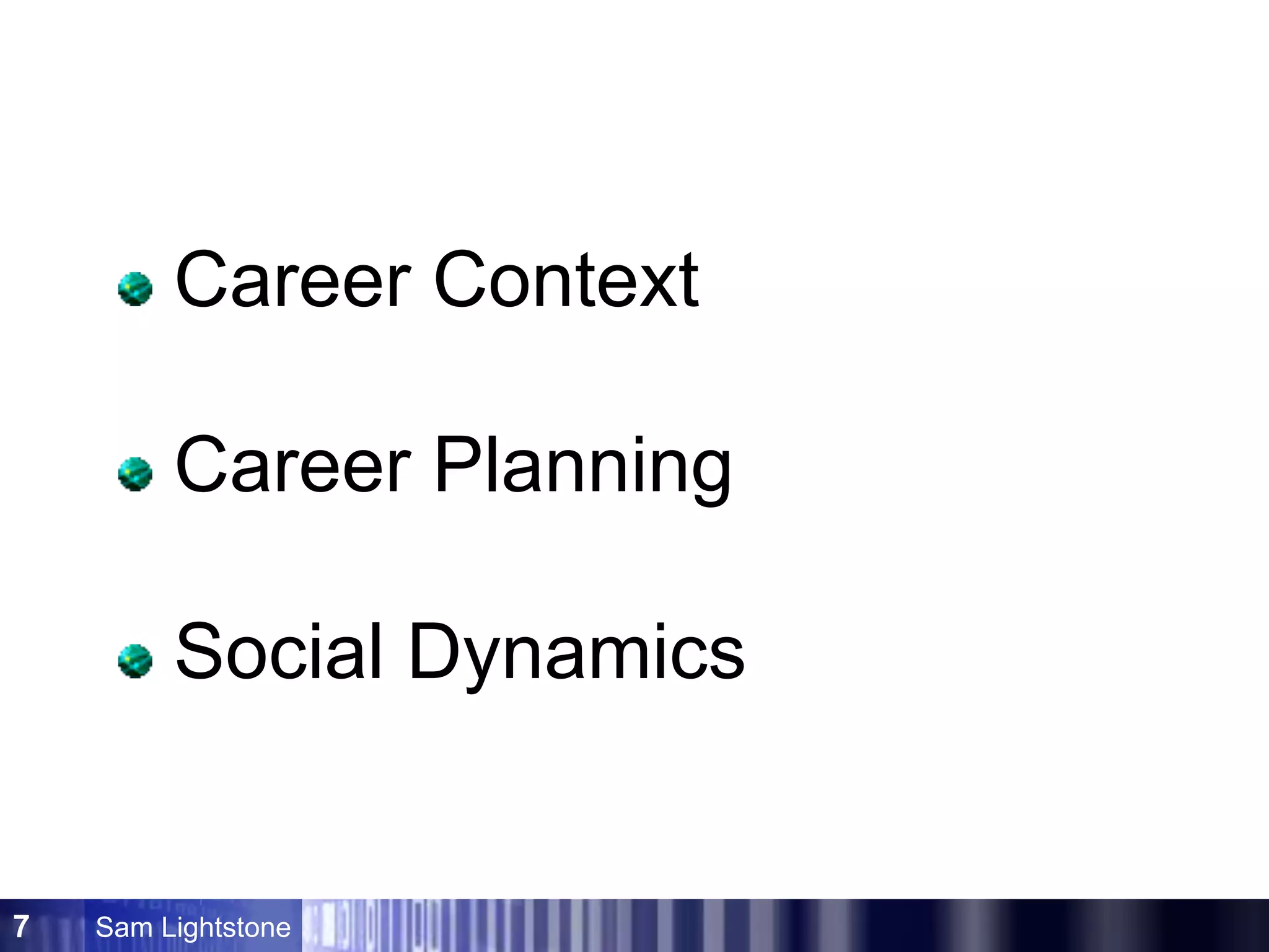 Sam Lightstone7
Career Context
Career Planning
Social Dynamics
 