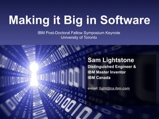 Sam Lightstone1
Making it Big in Software
Sam Lightstone
Distinguished Engineer &
IBM Master Inventor
IBM Canada
e-mail: light@ca.ibm.com
IBM Post-Doctoral Fellow Symposium Keynote
University of Toronto
 