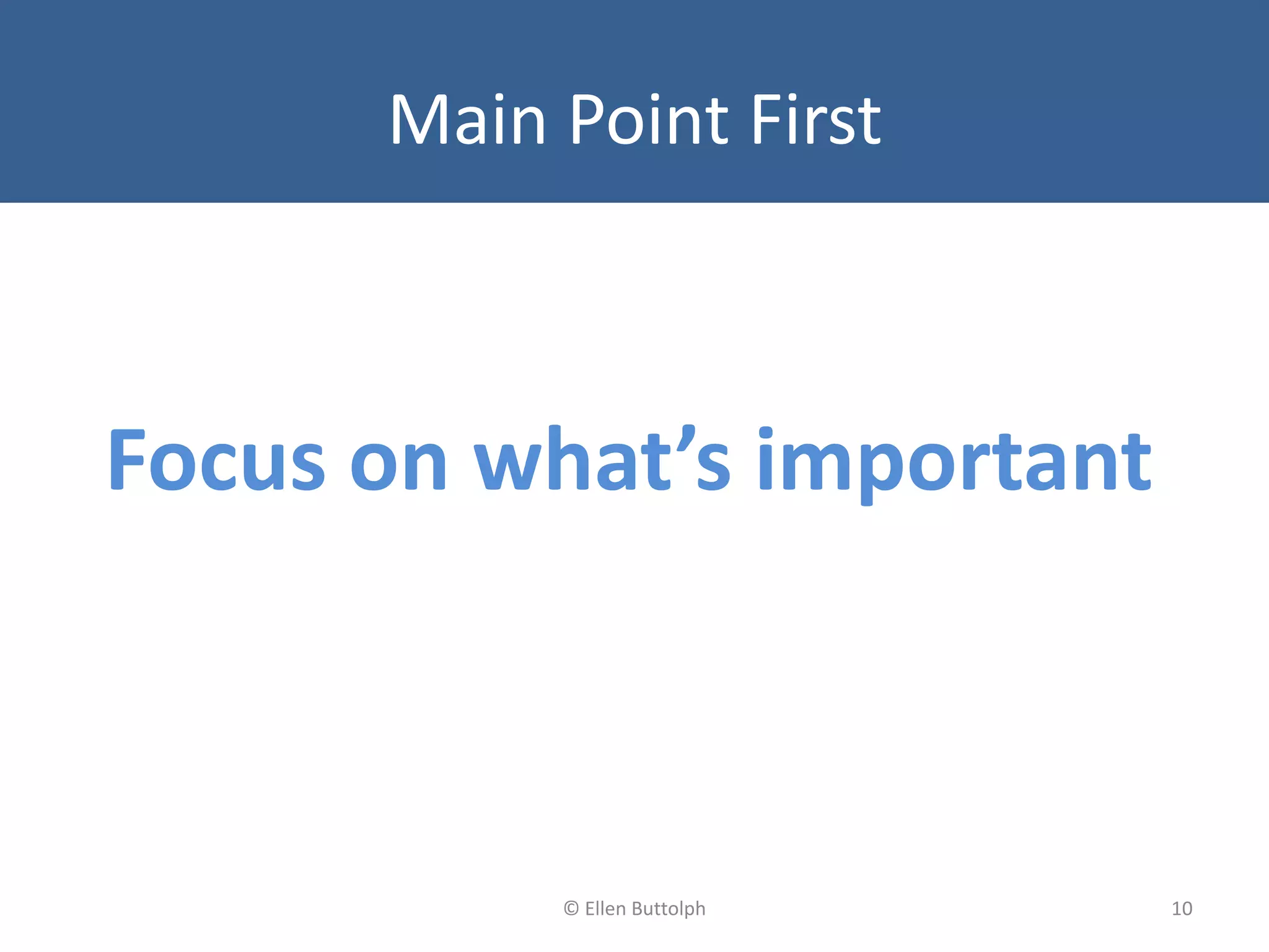 Main Point First
Focus on what’s important
10© Ellen Buttolph
 