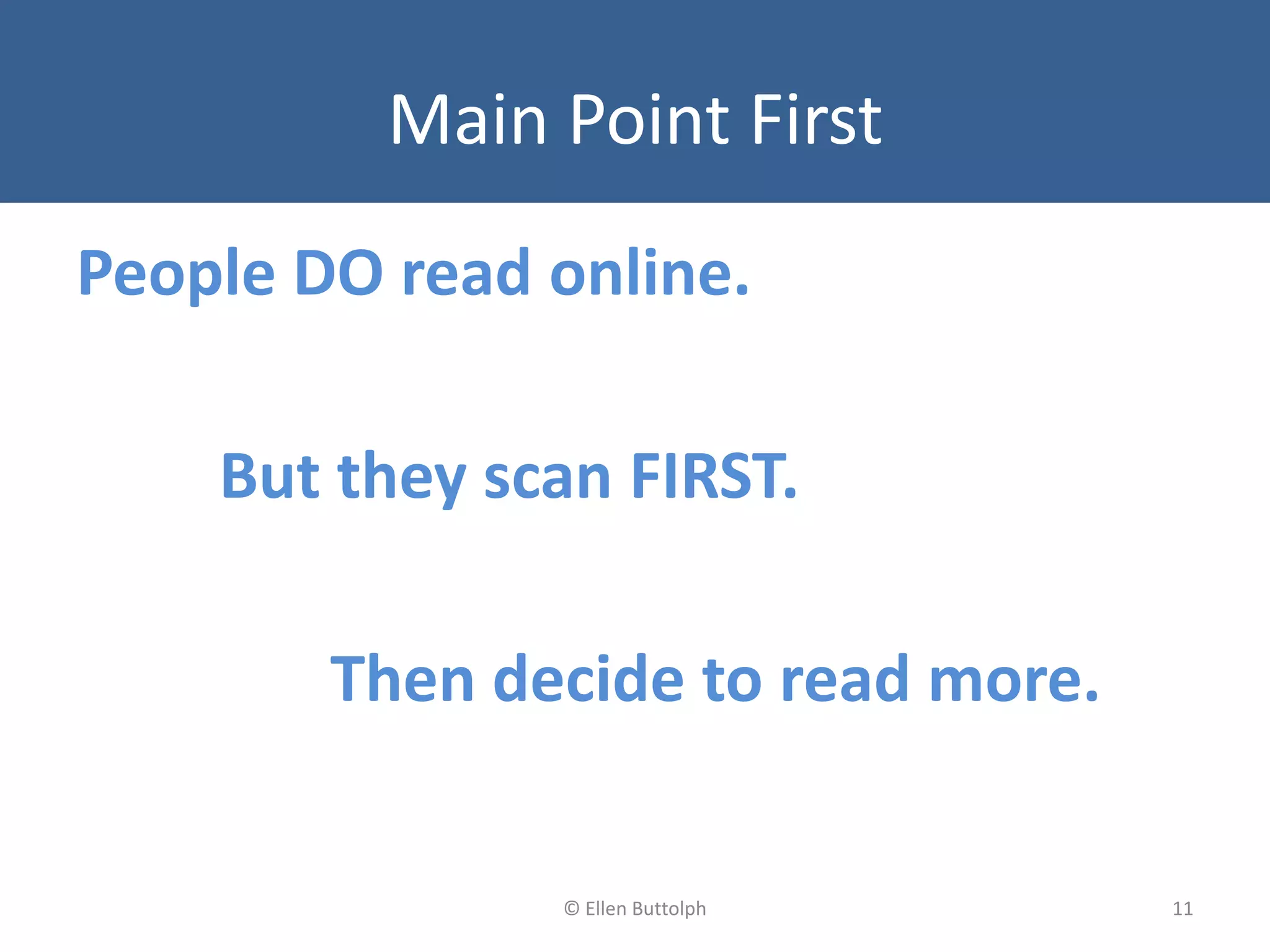 Main Point First
People DO read online.
But they scan FIRST.
Then decide to read more.
11© Ellen Buttolph
 