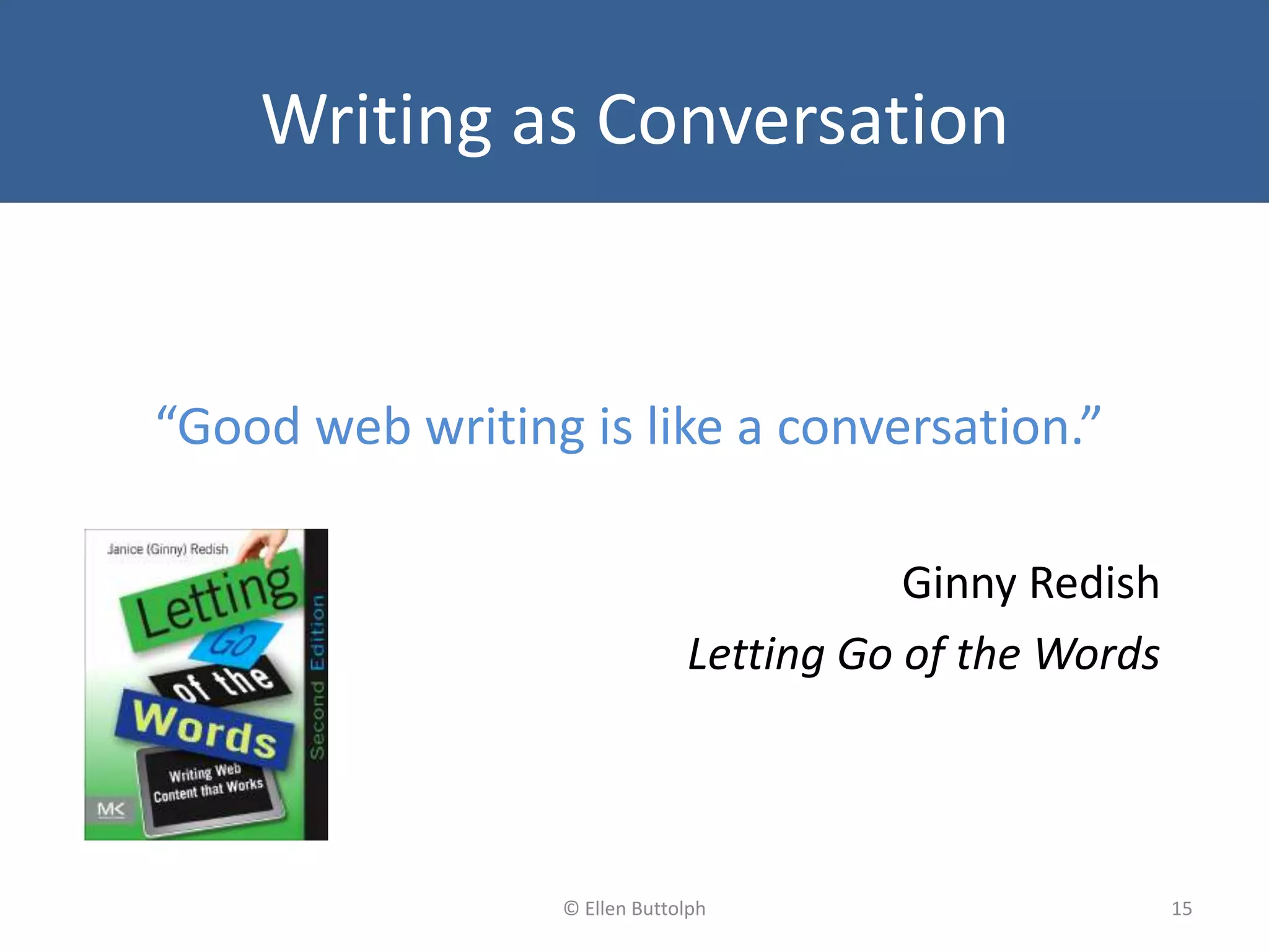 Writing as Conversation
“Good web writing is like a conversation.”
Ginny Redish
Letting Go of the Words
15© Ellen Buttolph
 