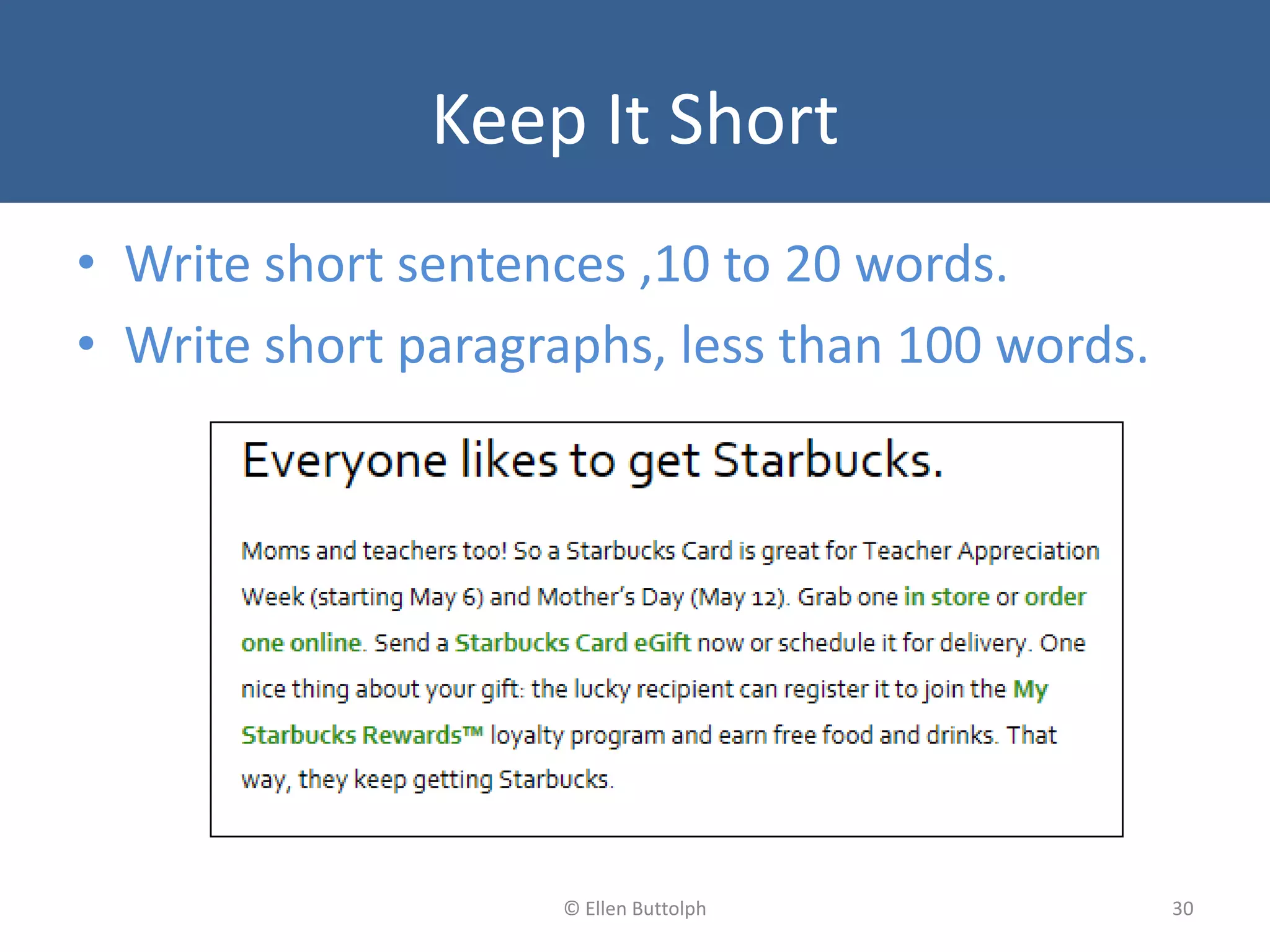 Keep It Short
• Write short sentences ,10 to 20 words.
• Write short paragraphs, less than 100 words.
30© Ellen Buttolph
 