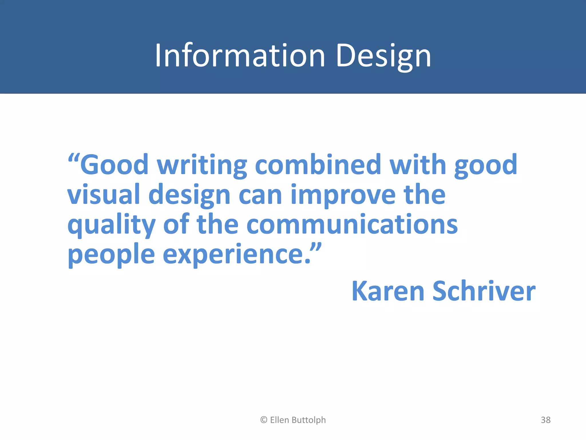 Information Design
“Good writing combined with good
visual design can improve the
quality of the communications
people experience.”
Karen Schriver
38© Ellen Buttolph
 