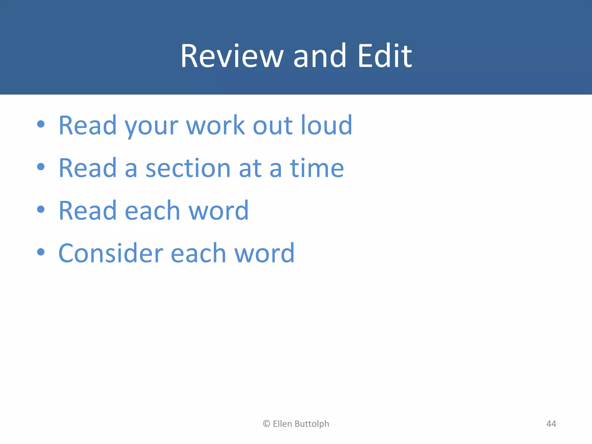 Review and Edit
• Read your work out loud
• Read a section at a time
• Read each word
• Consider each word
44© Ellen Buttolph
 