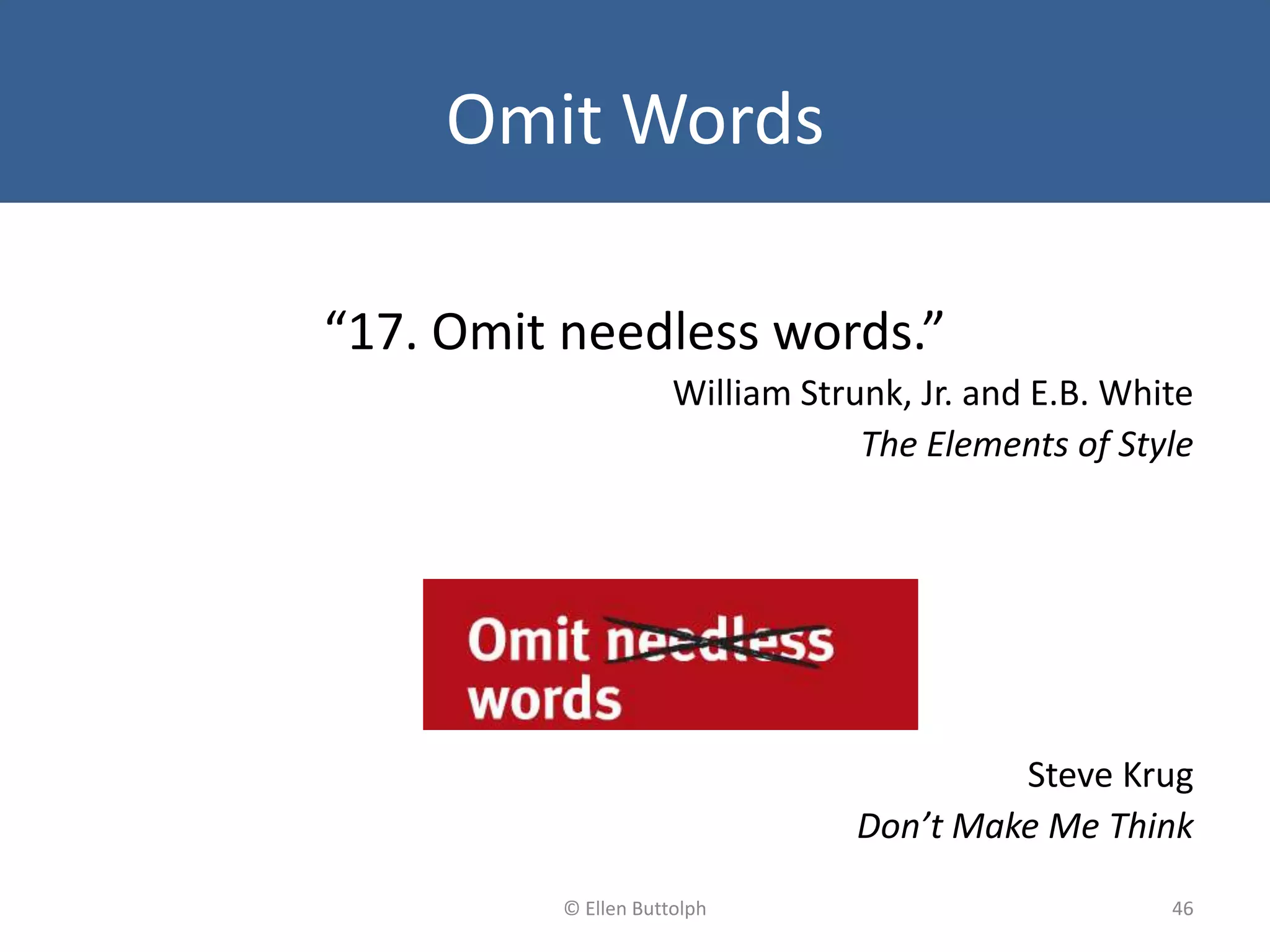 Omit Words
“17. Omit needless words.”
William Strunk, Jr. and E.B. White
The Elements of Style
Steve Krug
Don’t Make Me Think
46© Ellen Buttolph
 