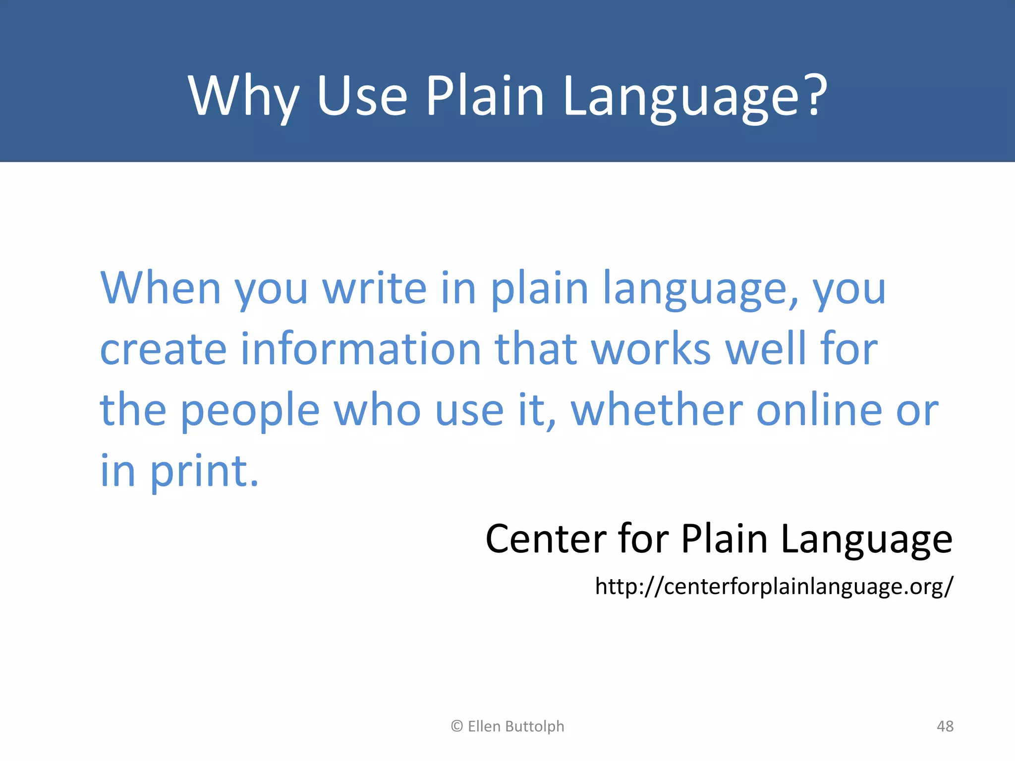 Why Use Plain Language?
When you write in plain language, you
create information that works well for
the people who use it, whether online or
in print.
Center for Plain Language
http://centerforplainlanguage.org/
48© Ellen Buttolph
 