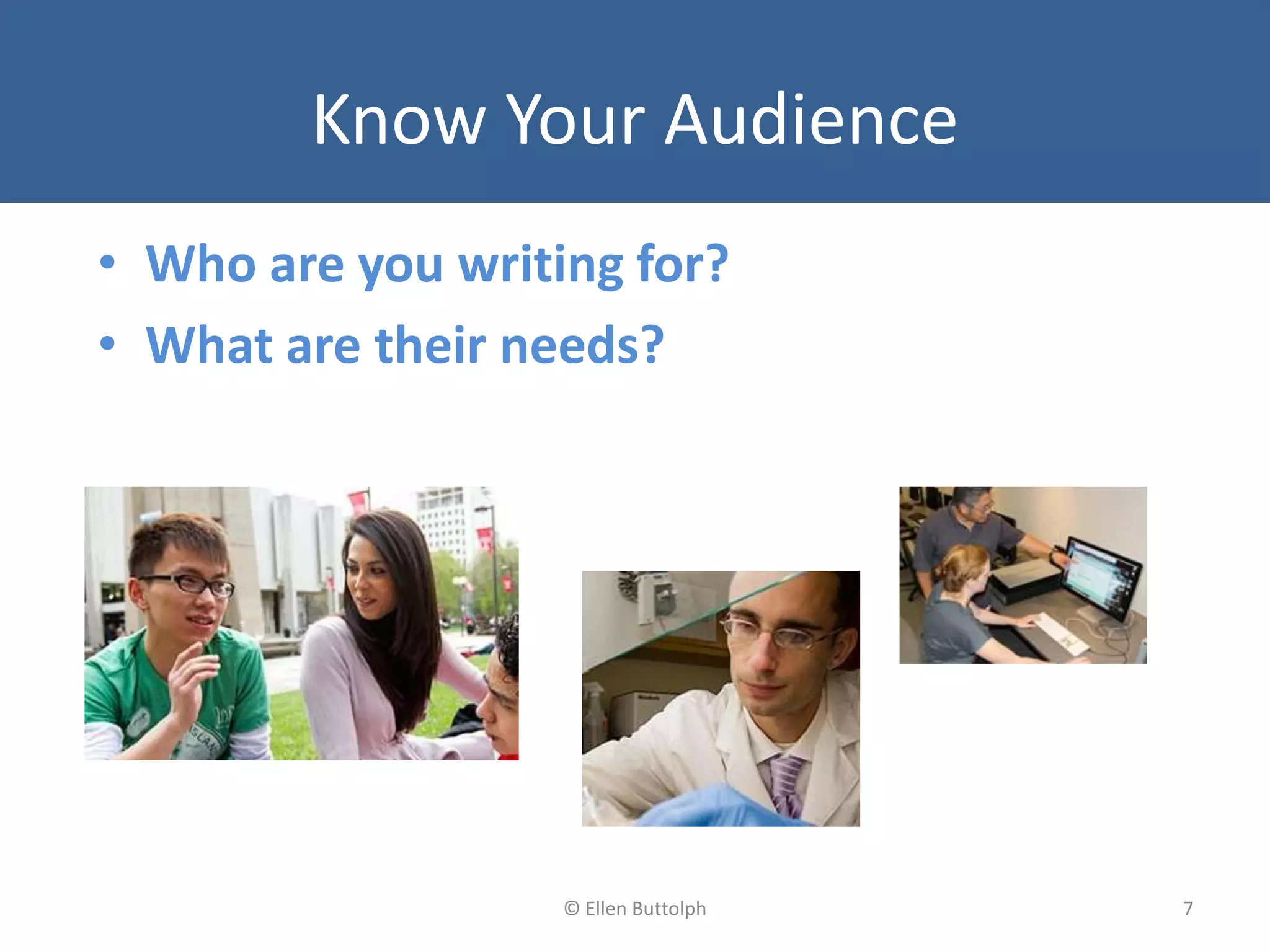 Know Your Audience
• Who are you writing for?
• What are their needs?
7© Ellen Buttolph
 