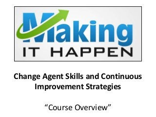 Change Agent Skills and Continuous
Improvement Strategies
“Course Overview”
 