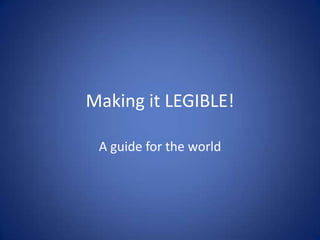 Making it LEGIBLE!

 A guide for the world
 