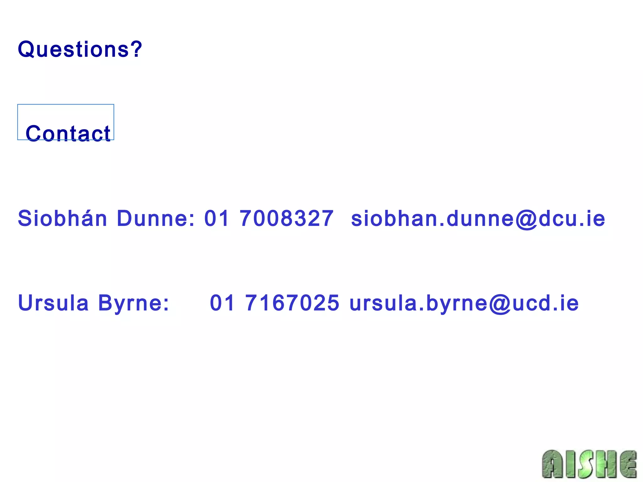 Questions?


Contact


Siobhán Dunne: 01 7008327 siobhan.dunne@dcu.ie


Ursula Byrne:   01 7167025 ursula.byrne@ucd.ie
 