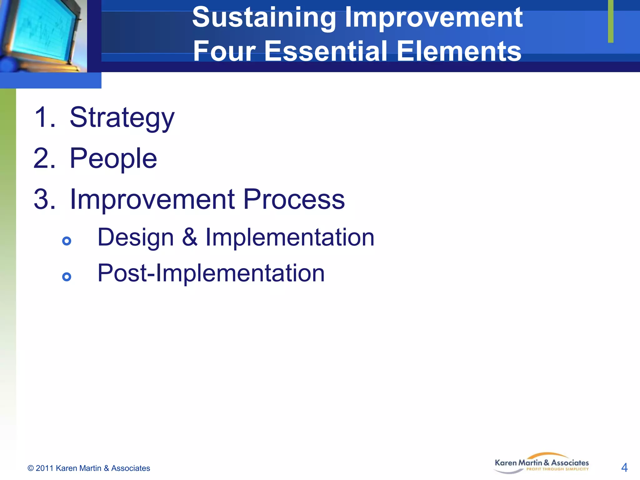Sustaining Improvement
Four Essential Elements
1. Strategy
2. People
3. Improvement Process



Design & Implementation
Post-Implementation

© 2011 Karen Martin & Associates

4

 