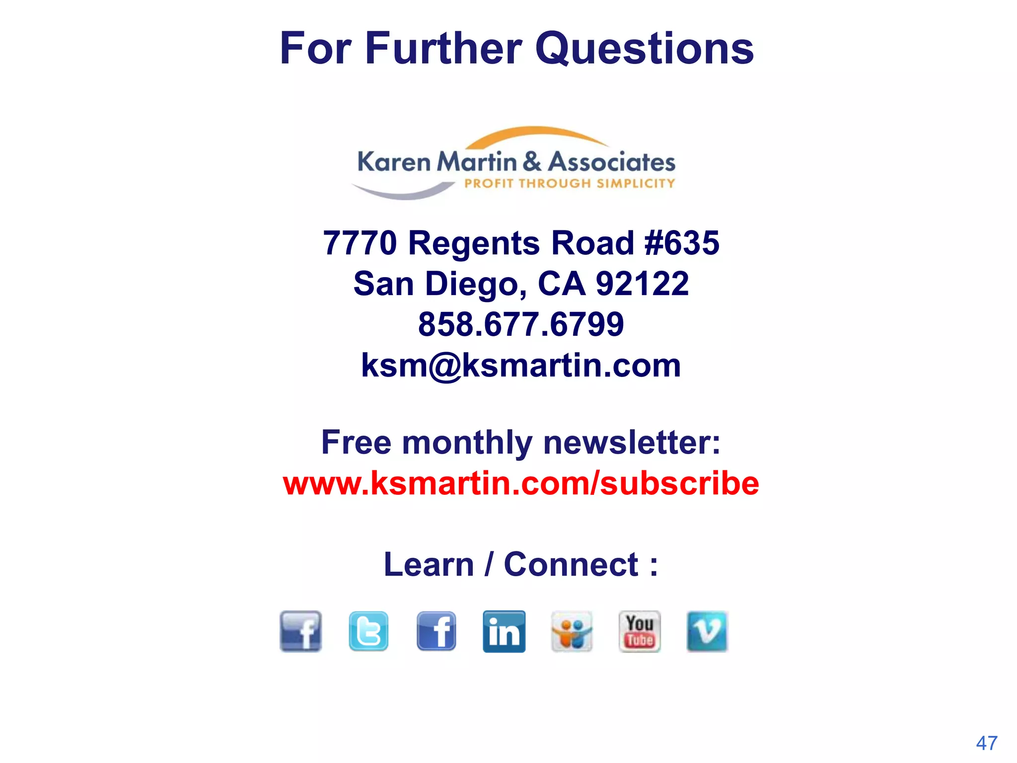 For Further Questions

7770 Regents Road #635
San Diego, CA 92122
858.677.6799
ksm@ksmartin.com
Free monthly newsletter:
www.ksmartin.com/subscribe
Learn / Connect :

47

 