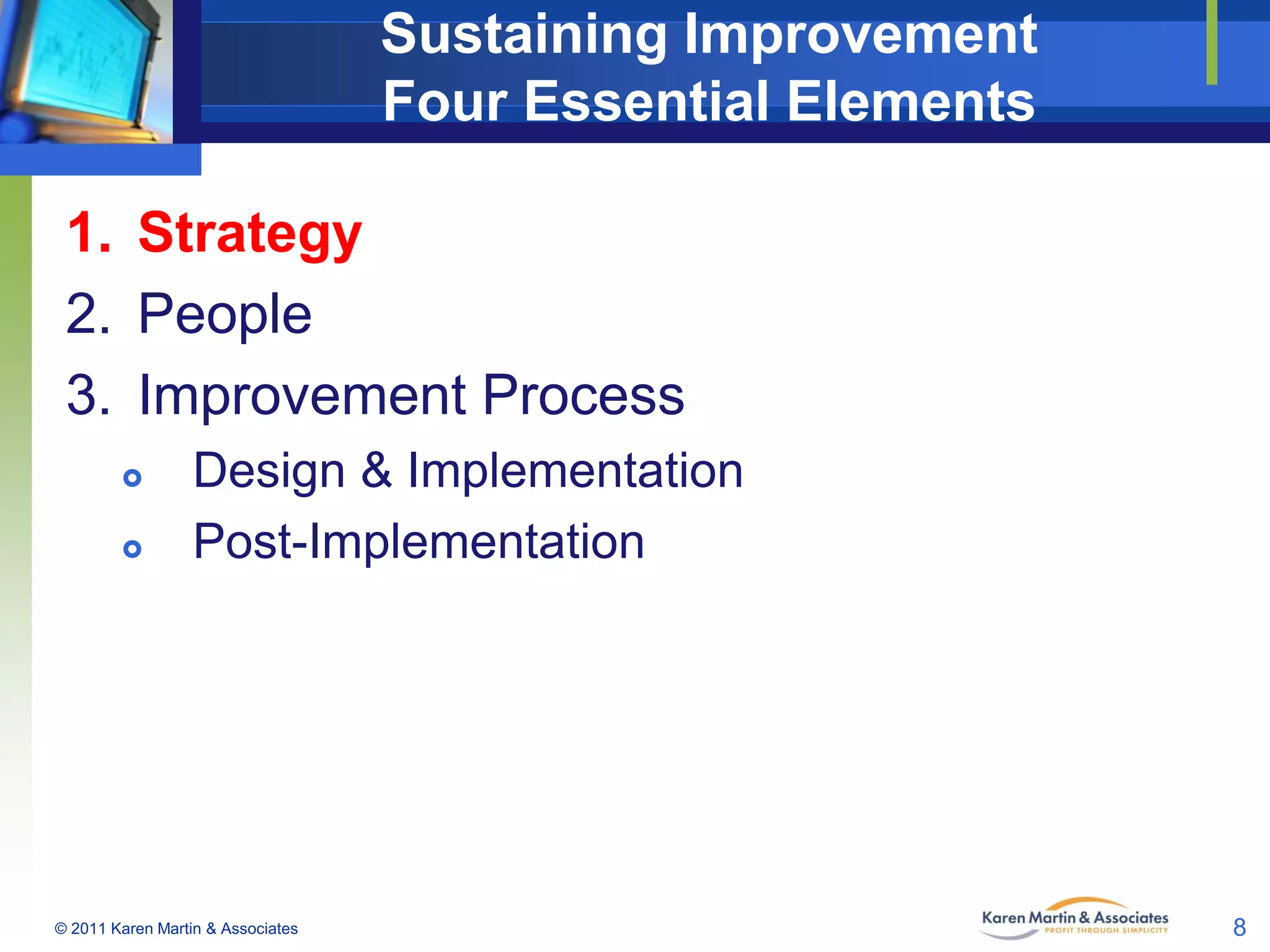 Sustaining Improvement
Four Essential Elements
1. Strategy
2. People
3. Improvement Process



Design & Implementation
Post-Implementation

© 2011 Karen Martin & Associates

8

 