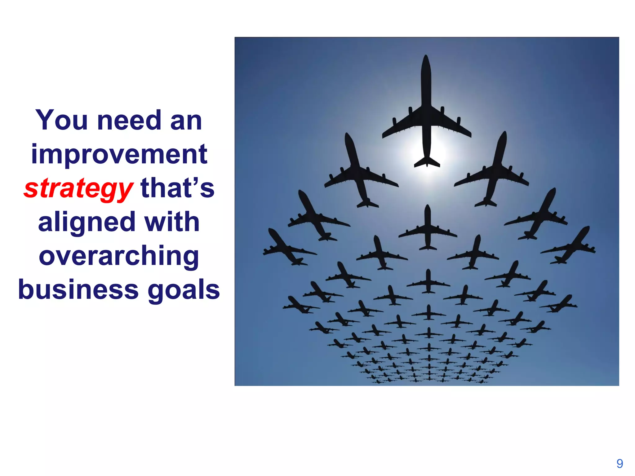 You need an
improvement
strategy that’s
aligned with
overarching
business goals

9

 