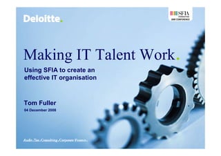 2008 CONFERENCE




Making IT Talent Work.
Using SFIA to create an
effective IT organisation



Tom Fuller
04 December 2008
 